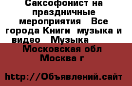 Саксофонист на праздничные мероприятия - Все города Книги, музыка и видео » Музыка, CD   . Московская обл.,Москва г.